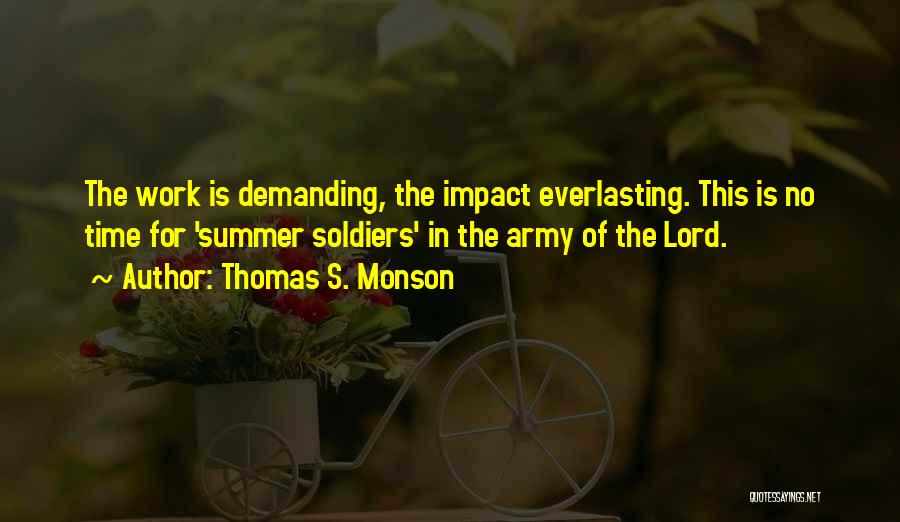 Thomas S. Monson Quotes: The Work Is Demanding, The Impact Everlasting. This Is No Time For 'summer Soldiers' In The Army Of The Lord.