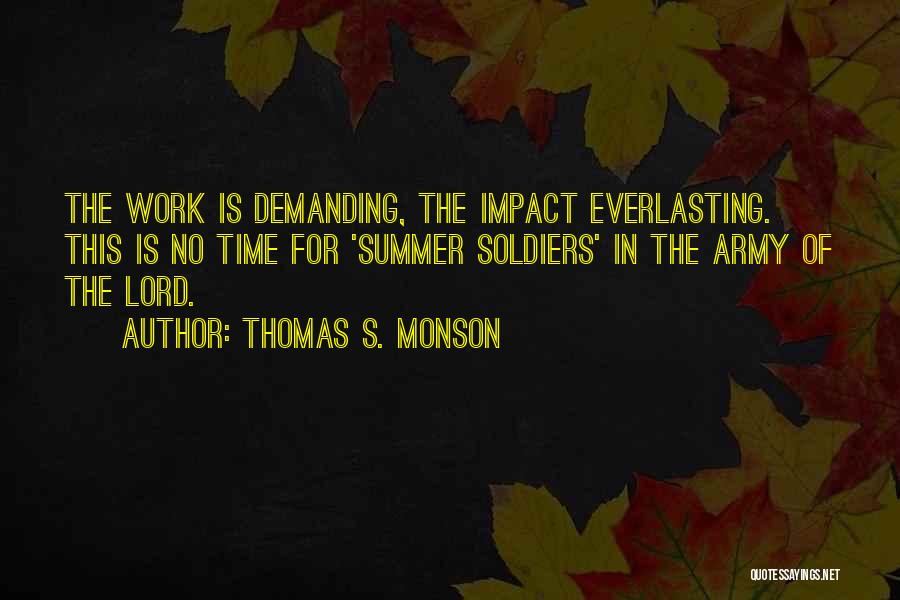 Thomas S. Monson Quotes: The Work Is Demanding, The Impact Everlasting. This Is No Time For 'summer Soldiers' In The Army Of The Lord.
