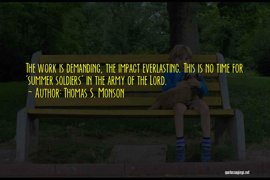 Thomas S. Monson Quotes: The Work Is Demanding, The Impact Everlasting. This Is No Time For 'summer Soldiers' In The Army Of The Lord.