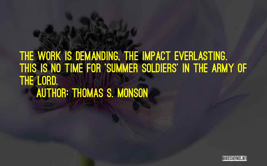 Thomas S. Monson Quotes: The Work Is Demanding, The Impact Everlasting. This Is No Time For 'summer Soldiers' In The Army Of The Lord.