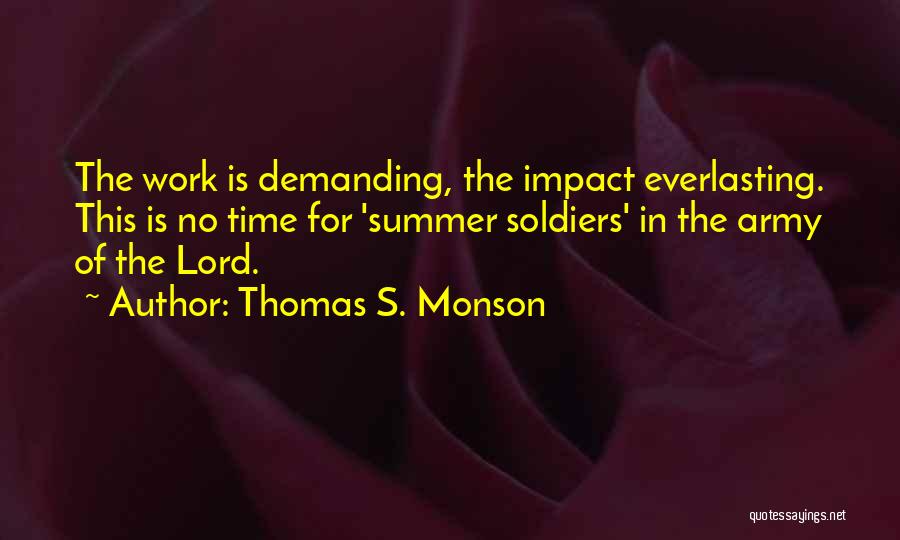 Thomas S. Monson Quotes: The Work Is Demanding, The Impact Everlasting. This Is No Time For 'summer Soldiers' In The Army Of The Lord.