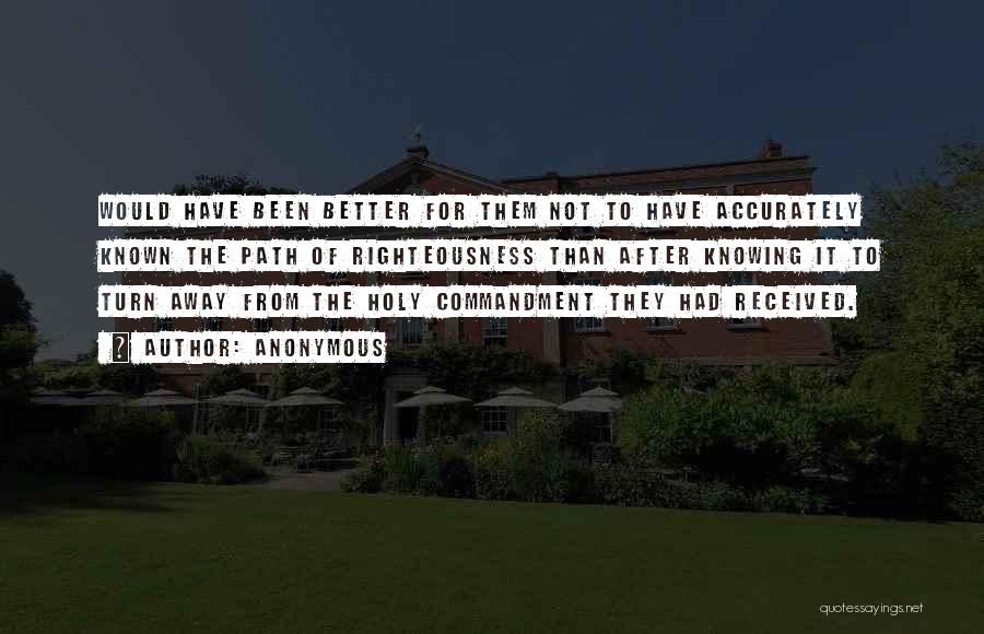 Anonymous Quotes: Would Have Been Better For Them Not To Have Accurately Known The Path Of Righteousness Than After Knowing It To