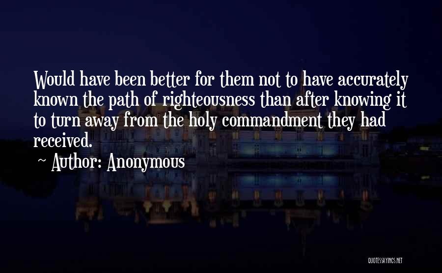 Anonymous Quotes: Would Have Been Better For Them Not To Have Accurately Known The Path Of Righteousness Than After Knowing It To