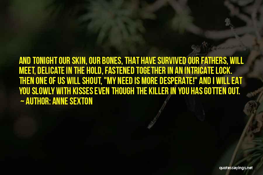 Anne Sexton Quotes: And Tonight Our Skin, Our Bones, That Have Survived Our Fathers, Will Meet, Delicate In The Hold, Fastened Together In