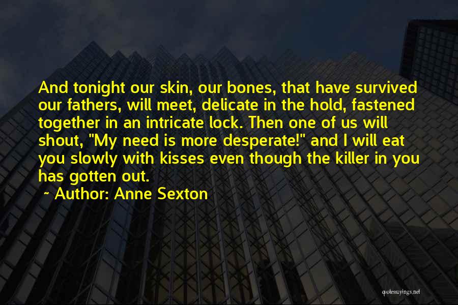 Anne Sexton Quotes: And Tonight Our Skin, Our Bones, That Have Survived Our Fathers, Will Meet, Delicate In The Hold, Fastened Together In