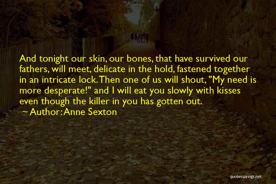 Anne Sexton Quotes: And Tonight Our Skin, Our Bones, That Have Survived Our Fathers, Will Meet, Delicate In The Hold, Fastened Together In