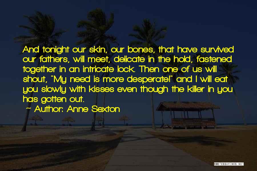 Anne Sexton Quotes: And Tonight Our Skin, Our Bones, That Have Survived Our Fathers, Will Meet, Delicate In The Hold, Fastened Together In