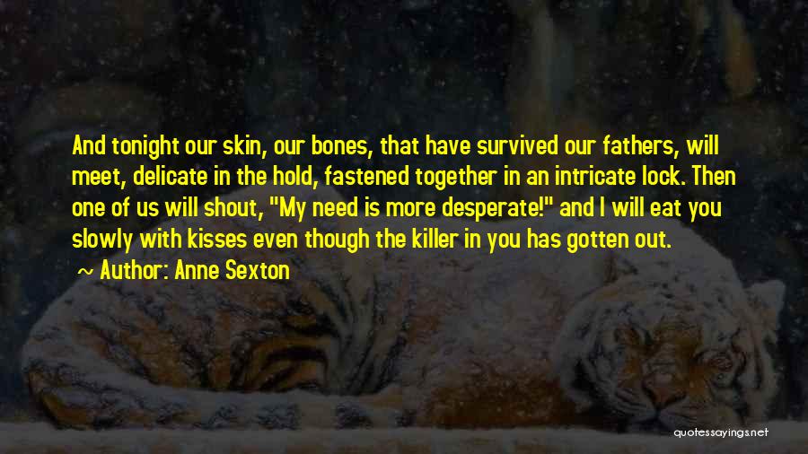 Anne Sexton Quotes: And Tonight Our Skin, Our Bones, That Have Survived Our Fathers, Will Meet, Delicate In The Hold, Fastened Together In