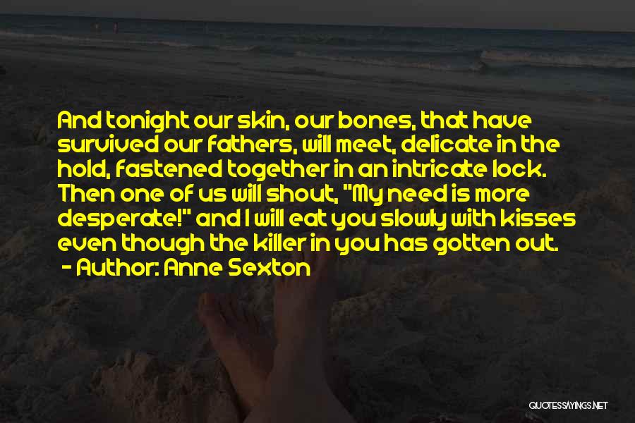 Anne Sexton Quotes: And Tonight Our Skin, Our Bones, That Have Survived Our Fathers, Will Meet, Delicate In The Hold, Fastened Together In