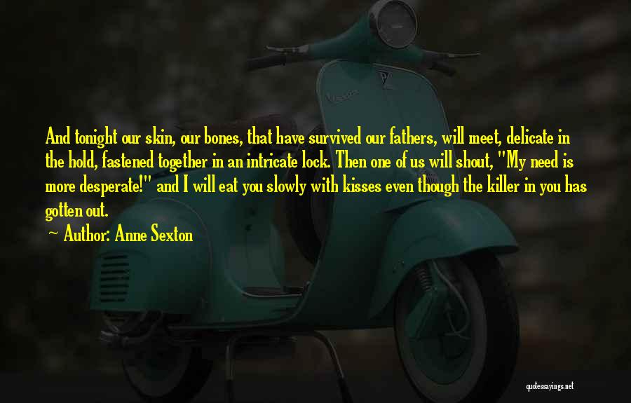 Anne Sexton Quotes: And Tonight Our Skin, Our Bones, That Have Survived Our Fathers, Will Meet, Delicate In The Hold, Fastened Together In