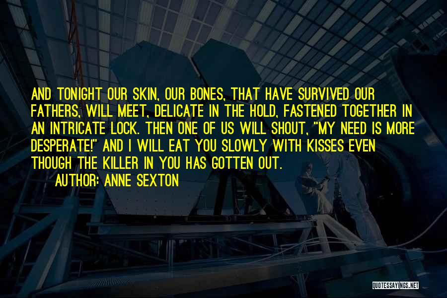 Anne Sexton Quotes: And Tonight Our Skin, Our Bones, That Have Survived Our Fathers, Will Meet, Delicate In The Hold, Fastened Together In