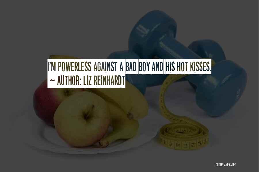 Liz Reinhardt Quotes: I'm Powerless Against A Bad Boy And His Hot Kisses.