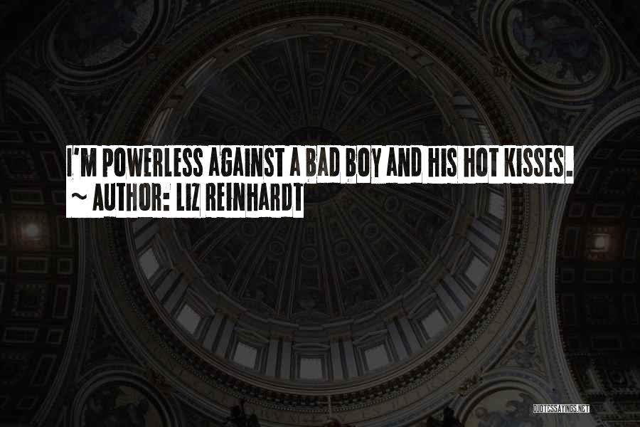Liz Reinhardt Quotes: I'm Powerless Against A Bad Boy And His Hot Kisses.