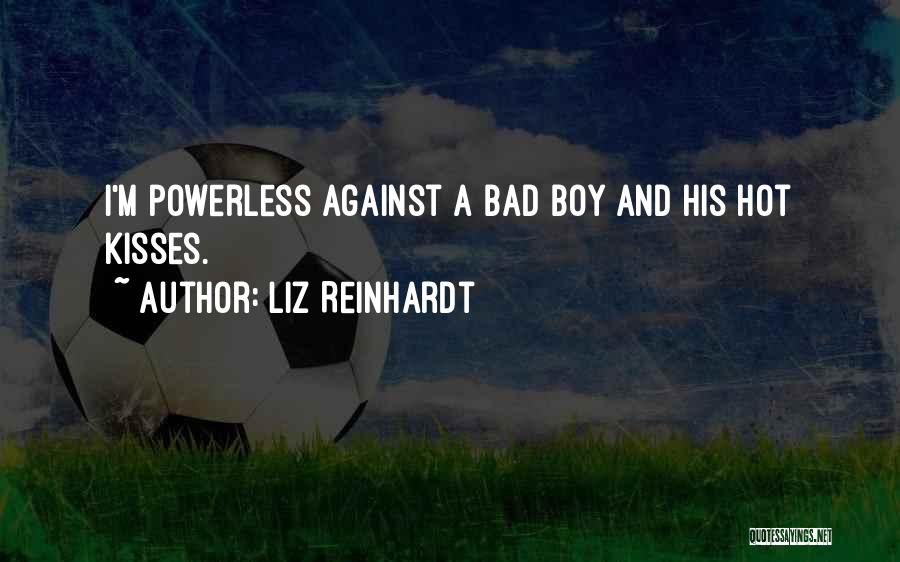 Liz Reinhardt Quotes: I'm Powerless Against A Bad Boy And His Hot Kisses.