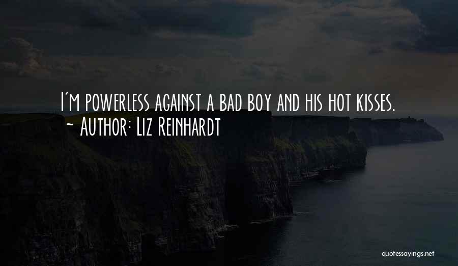 Liz Reinhardt Quotes: I'm Powerless Against A Bad Boy And His Hot Kisses.