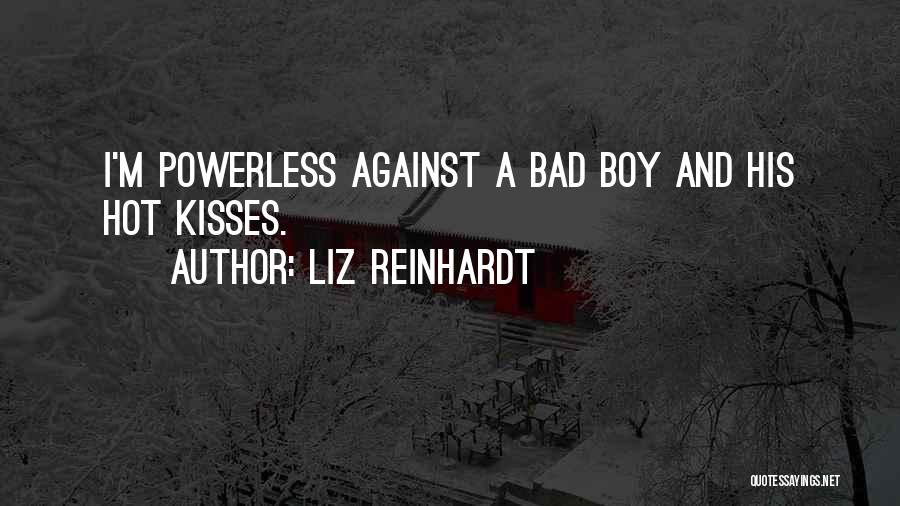 Liz Reinhardt Quotes: I'm Powerless Against A Bad Boy And His Hot Kisses.