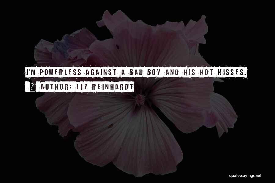 Liz Reinhardt Quotes: I'm Powerless Against A Bad Boy And His Hot Kisses.