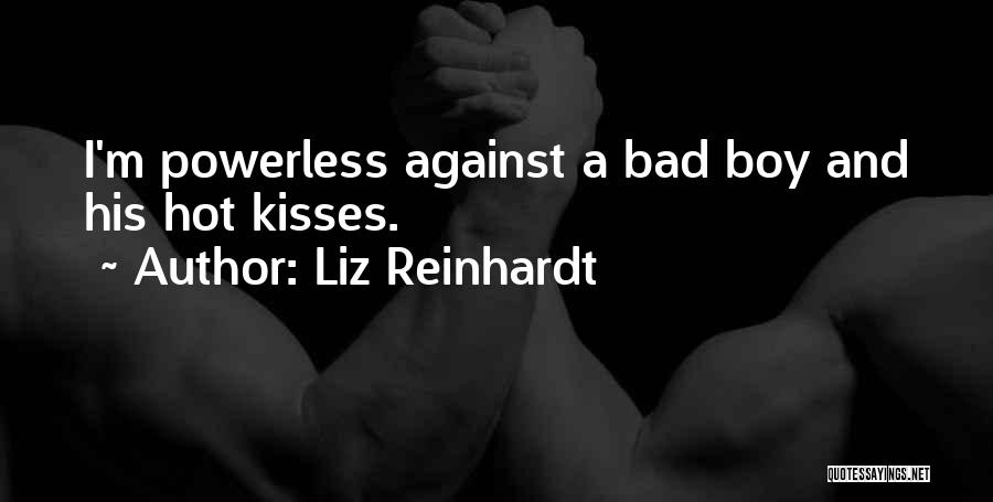 Liz Reinhardt Quotes: I'm Powerless Against A Bad Boy And His Hot Kisses.