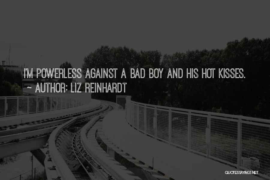 Liz Reinhardt Quotes: I'm Powerless Against A Bad Boy And His Hot Kisses.