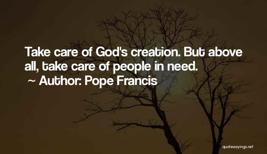 Pope Francis Quotes: Take Care Of God's Creation. But Above All, Take Care Of People In Need.