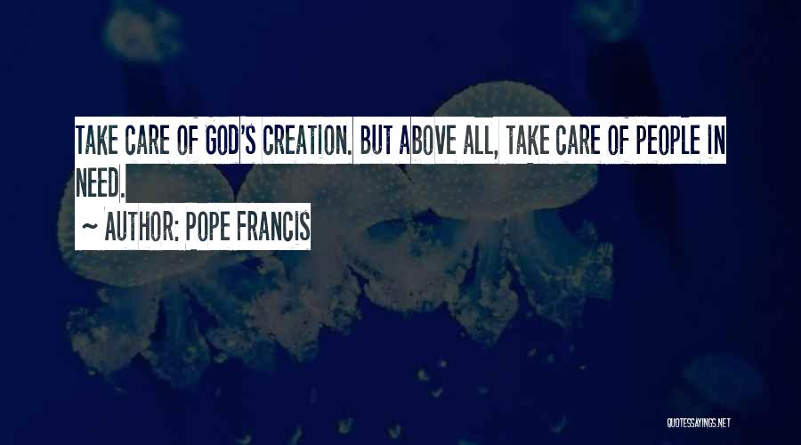 Pope Francis Quotes: Take Care Of God's Creation. But Above All, Take Care Of People In Need.