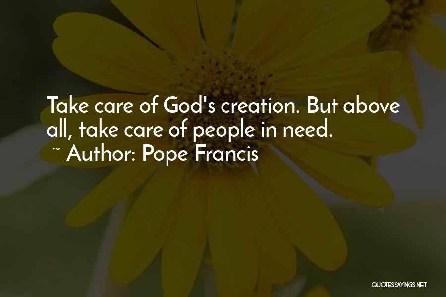 Pope Francis Quotes: Take Care Of God's Creation. But Above All, Take Care Of People In Need.