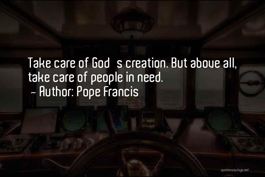 Pope Francis Quotes: Take Care Of God's Creation. But Above All, Take Care Of People In Need.