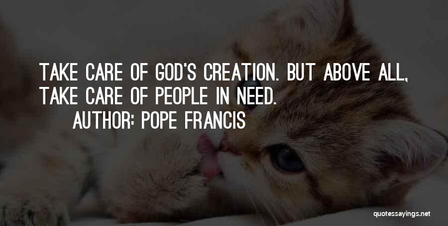 Pope Francis Quotes: Take Care Of God's Creation. But Above All, Take Care Of People In Need.