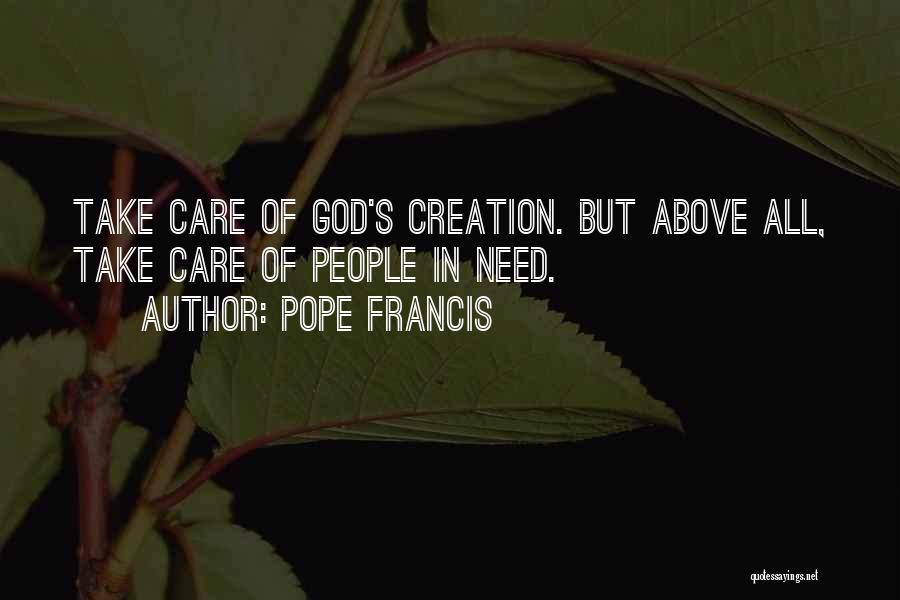 Pope Francis Quotes: Take Care Of God's Creation. But Above All, Take Care Of People In Need.
