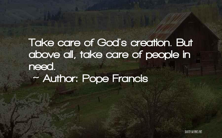 Pope Francis Quotes: Take Care Of God's Creation. But Above All, Take Care Of People In Need.