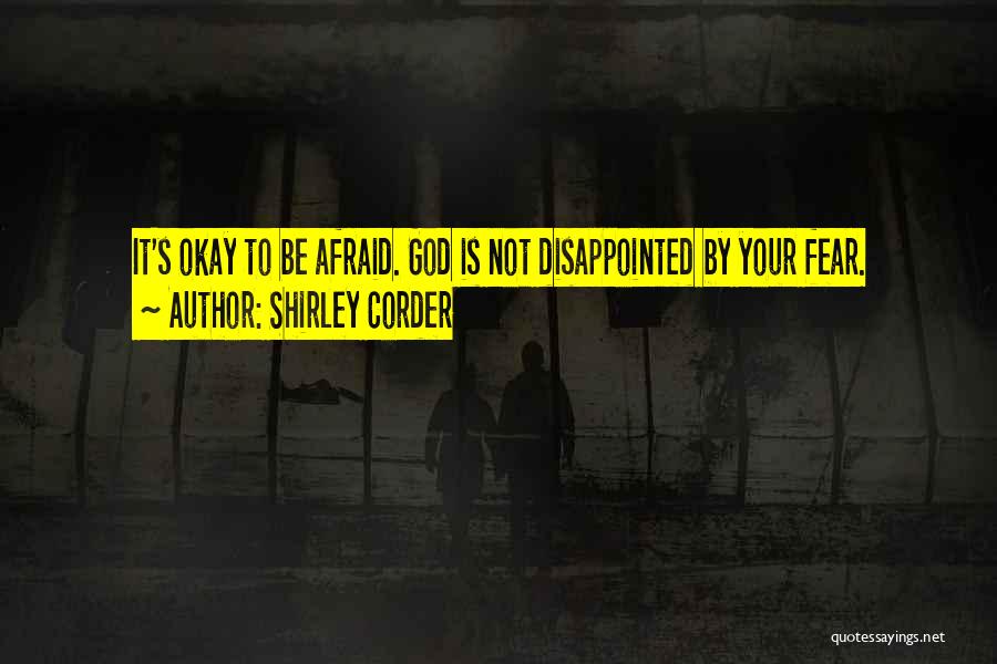 Shirley Corder Quotes: It's Okay To Be Afraid. God Is Not Disappointed By Your Fear.