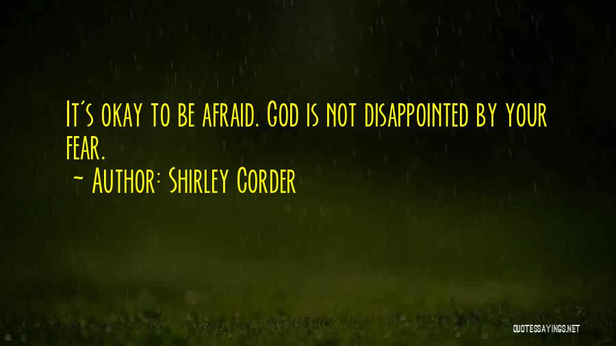 Shirley Corder Quotes: It's Okay To Be Afraid. God Is Not Disappointed By Your Fear.