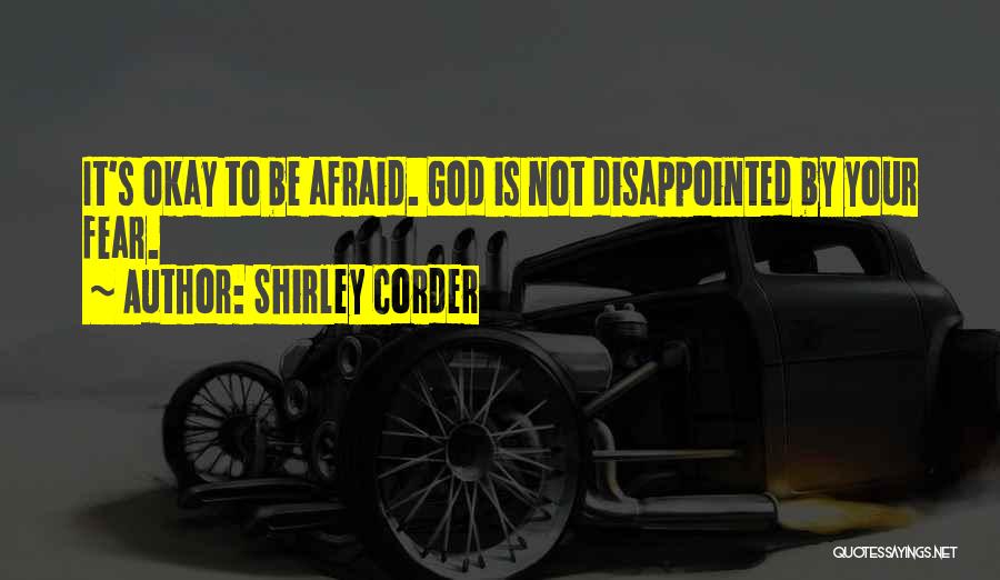 Shirley Corder Quotes: It's Okay To Be Afraid. God Is Not Disappointed By Your Fear.