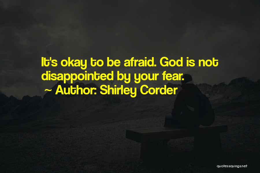 Shirley Corder Quotes: It's Okay To Be Afraid. God Is Not Disappointed By Your Fear.