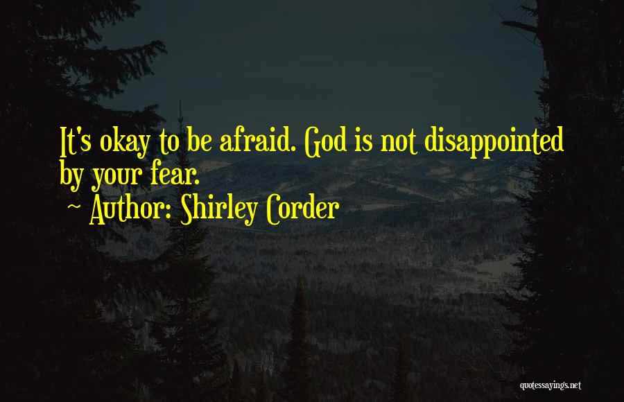 Shirley Corder Quotes: It's Okay To Be Afraid. God Is Not Disappointed By Your Fear.