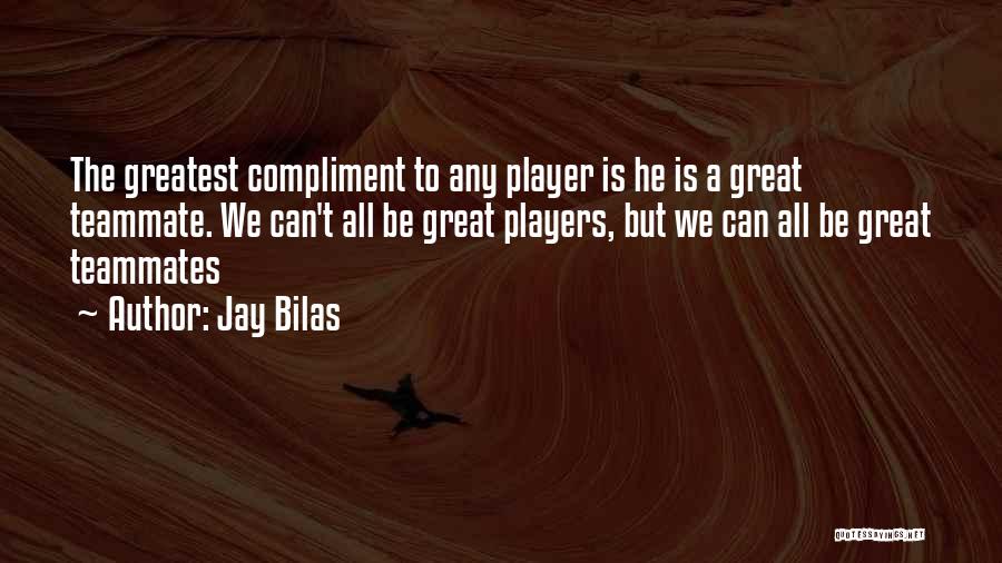 Jay Bilas Quotes: The Greatest Compliment To Any Player Is He Is A Great Teammate. We Can't All Be Great Players, But We