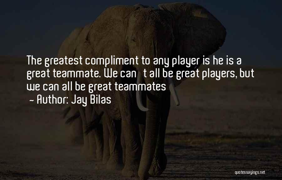 Jay Bilas Quotes: The Greatest Compliment To Any Player Is He Is A Great Teammate. We Can't All Be Great Players, But We