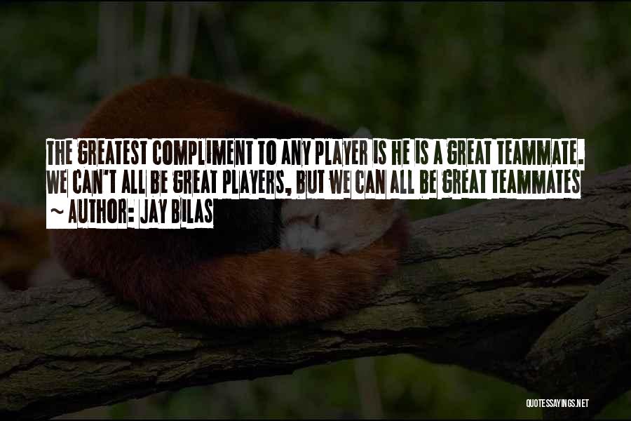 Jay Bilas Quotes: The Greatest Compliment To Any Player Is He Is A Great Teammate. We Can't All Be Great Players, But We