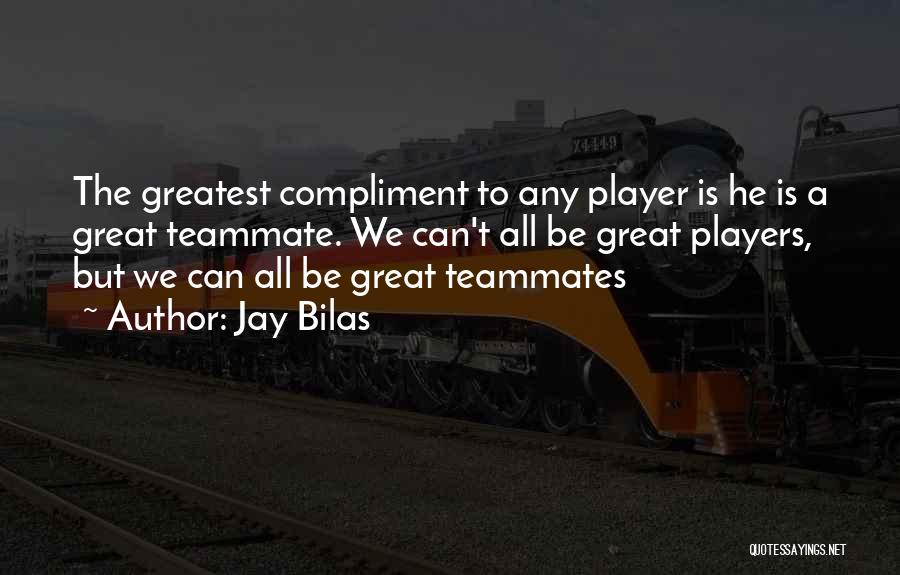 Jay Bilas Quotes: The Greatest Compliment To Any Player Is He Is A Great Teammate. We Can't All Be Great Players, But We