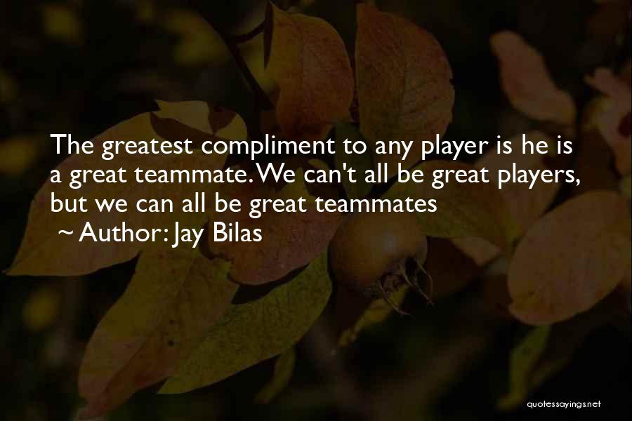 Jay Bilas Quotes: The Greatest Compliment To Any Player Is He Is A Great Teammate. We Can't All Be Great Players, But We