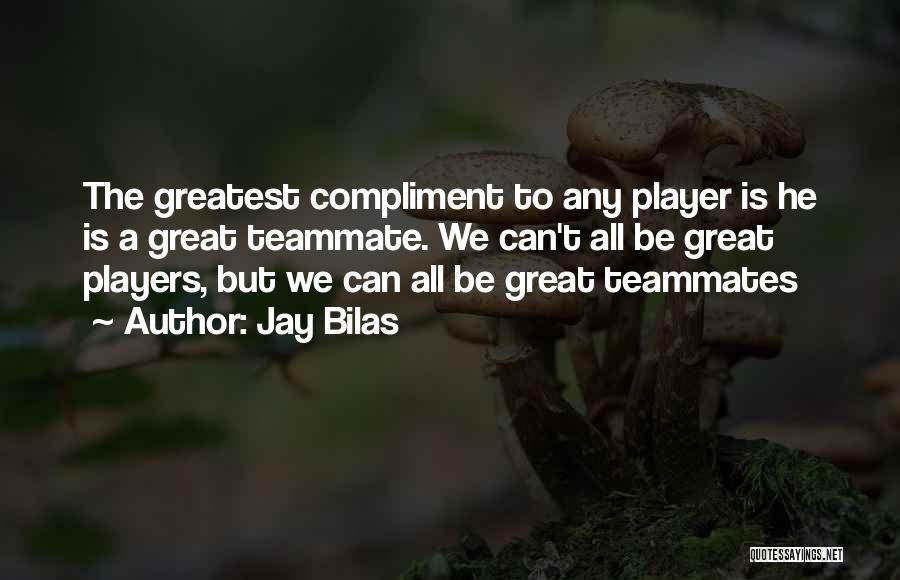 Jay Bilas Quotes: The Greatest Compliment To Any Player Is He Is A Great Teammate. We Can't All Be Great Players, But We