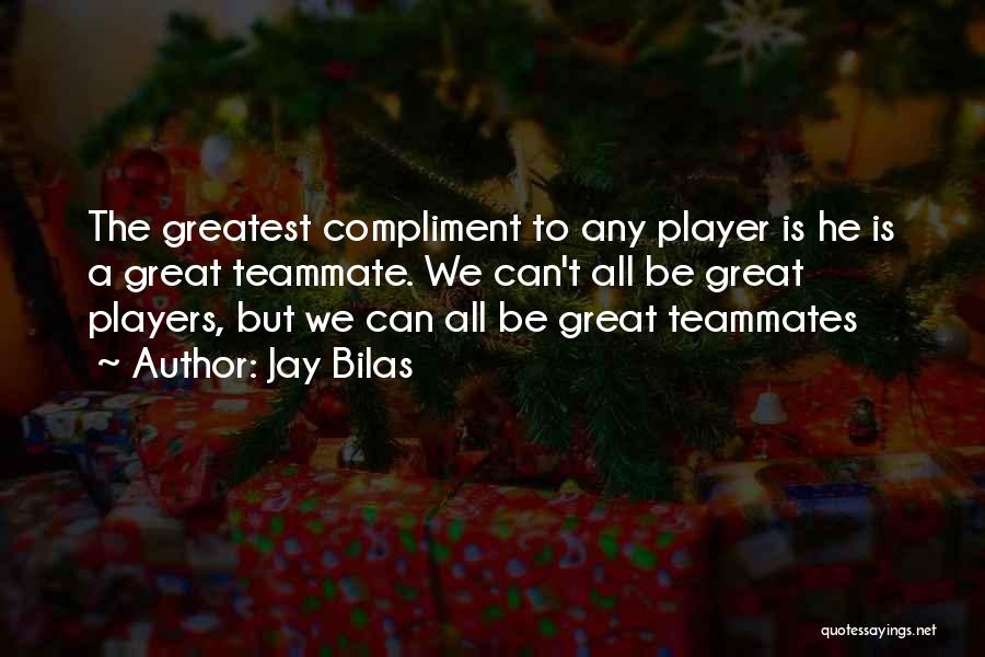 Jay Bilas Quotes: The Greatest Compliment To Any Player Is He Is A Great Teammate. We Can't All Be Great Players, But We