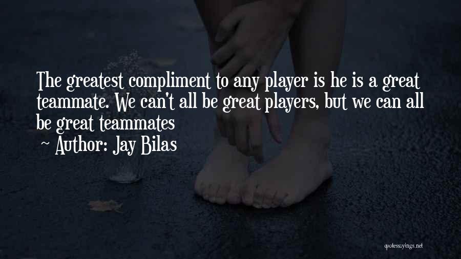 Jay Bilas Quotes: The Greatest Compliment To Any Player Is He Is A Great Teammate. We Can't All Be Great Players, But We