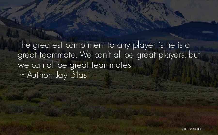 Jay Bilas Quotes: The Greatest Compliment To Any Player Is He Is A Great Teammate. We Can't All Be Great Players, But We