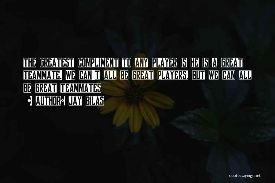 Jay Bilas Quotes: The Greatest Compliment To Any Player Is He Is A Great Teammate. We Can't All Be Great Players, But We