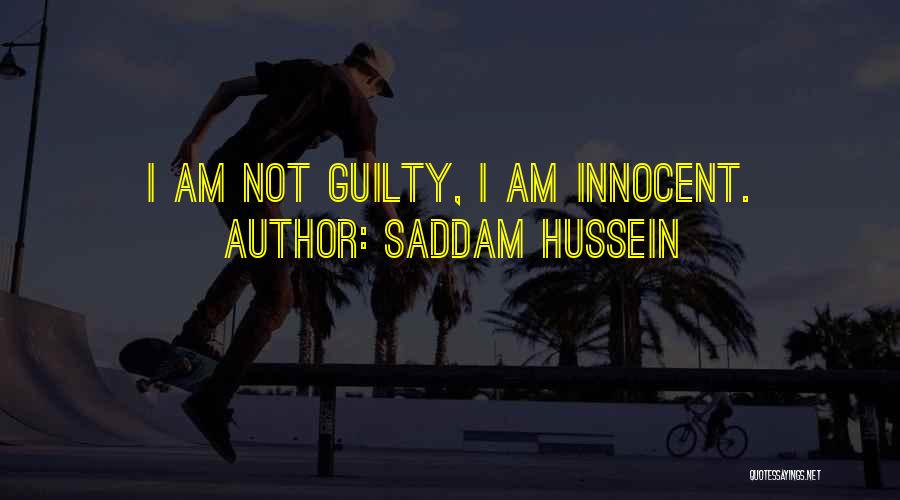 Saddam Hussein Quotes: I Am Not Guilty, I Am Innocent.