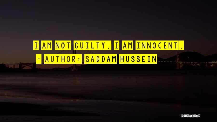 Saddam Hussein Quotes: I Am Not Guilty, I Am Innocent.
