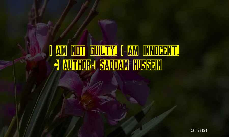 Saddam Hussein Quotes: I Am Not Guilty, I Am Innocent.