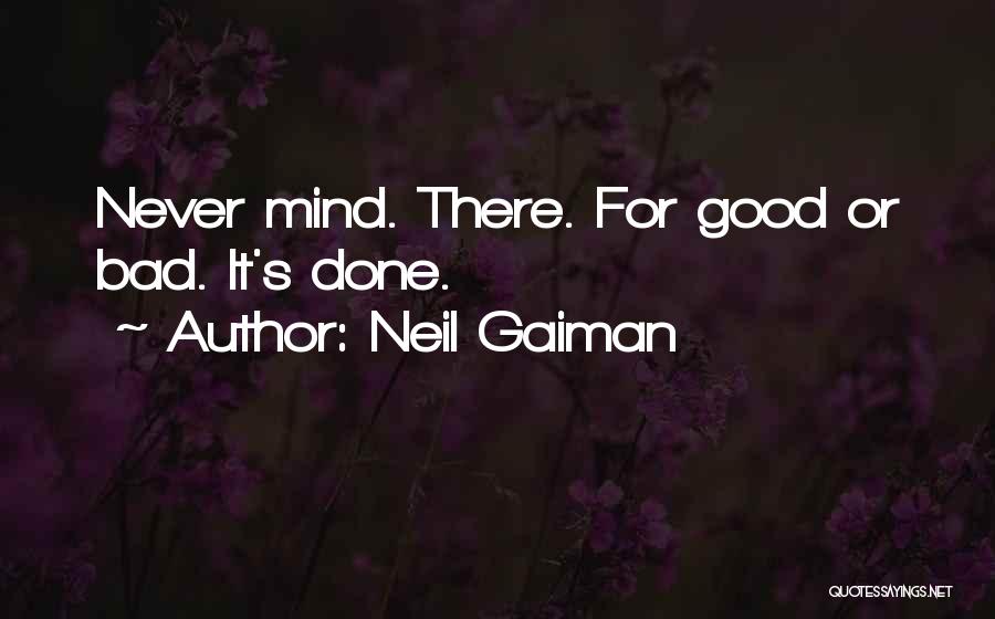 Neil Gaiman Quotes: Never Mind. There. For Good Or Bad. It's Done.