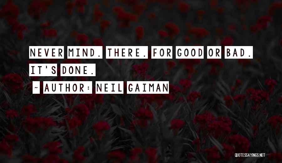 Neil Gaiman Quotes: Never Mind. There. For Good Or Bad. It's Done.